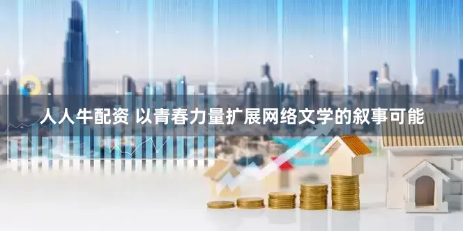 人人牛配资 以青春力量扩展网络文学的叙事可能