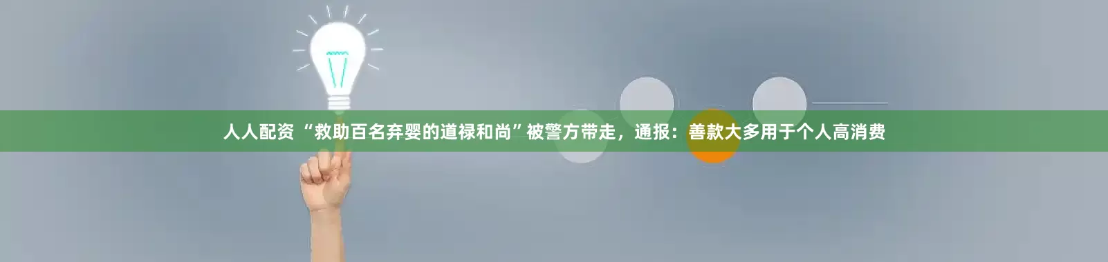 人人配资 “救助百名弃婴的道禄和尚”被警方带走，通报：善款大多用于个人高消费