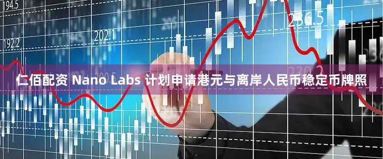 仁佰配资 Nano Labs 计划申请港元与离岸人民币稳定币牌照