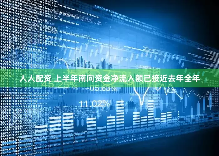 人人配资 上半年南向资金净流入额已接近去年全年