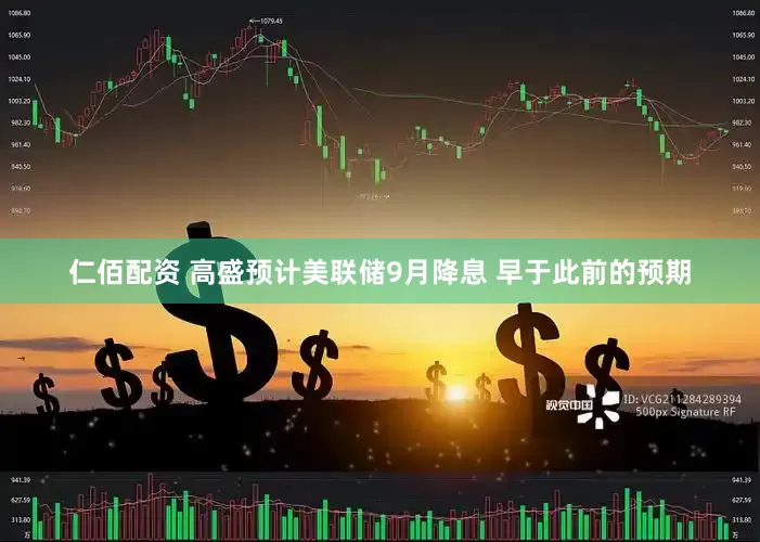 仁佰配资 高盛预计美联储9月降息 早于此前的预期