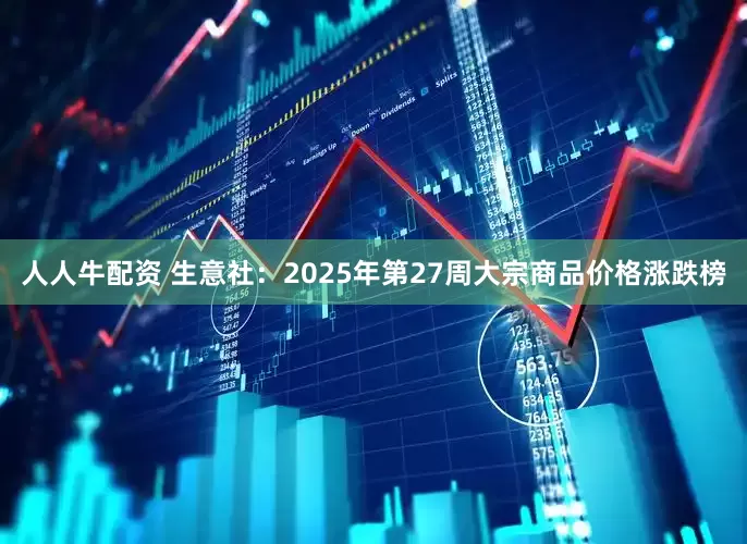人人牛配资 生意社：2025年第27周大宗商品价格涨跌榜