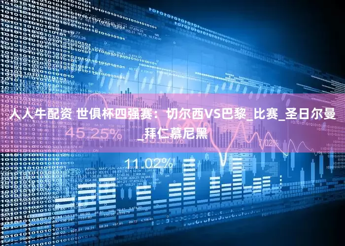 人人牛配资 世俱杯四强赛：切尔西VS巴黎_比赛_圣日尔曼_拜仁慕尼黑