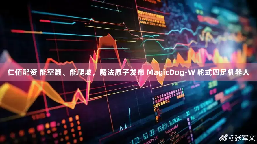 仁佰配资 能空翻、能爬坡，魔法原子发布 MagicDog-W 轮式四足机器人