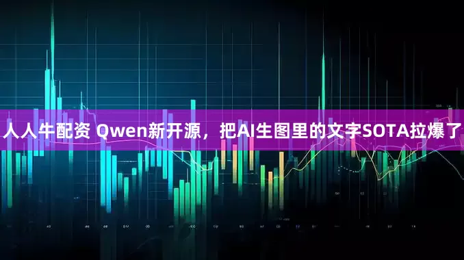 人人牛配资 Qwen新开源，把AI生图里的文字SOTA拉爆了