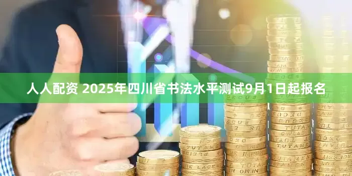 人人配资 2025年四川省书法水平测试9月1日起报名