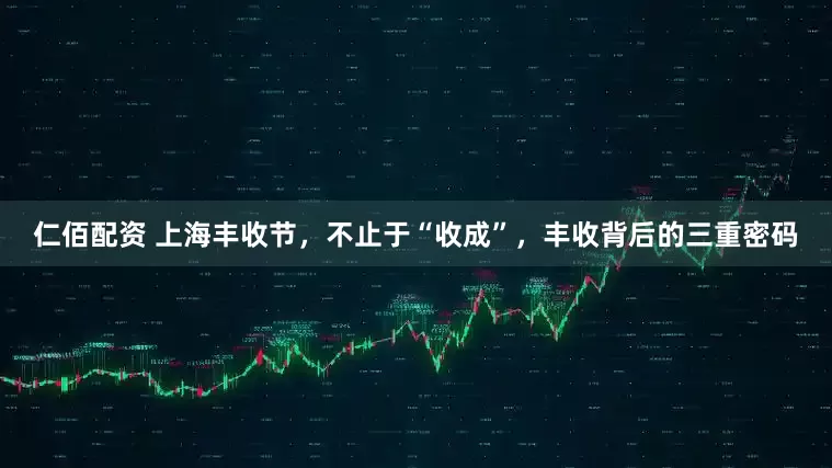 仁佰配资 上海丰收节，不止于“收成”，丰收背后的三重密码