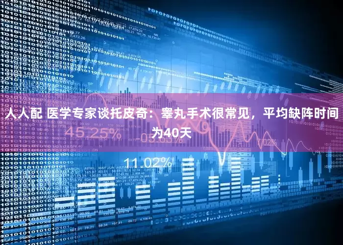 人人配 医学专家谈托皮奇：睾丸手术很常见，平均缺阵时间为40天
