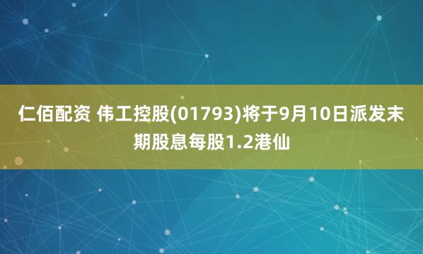 仁佰配资 伟工控股(01793)将于9月10日派发末期股息每股1.2港仙