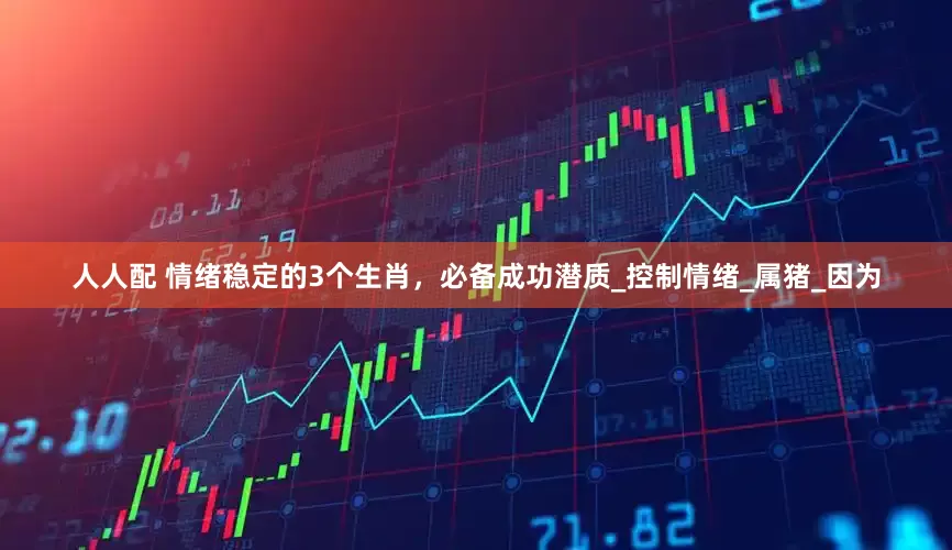 人人配 情绪稳定的3个生肖，必备成功潜质_控制情绪_属猪_因为