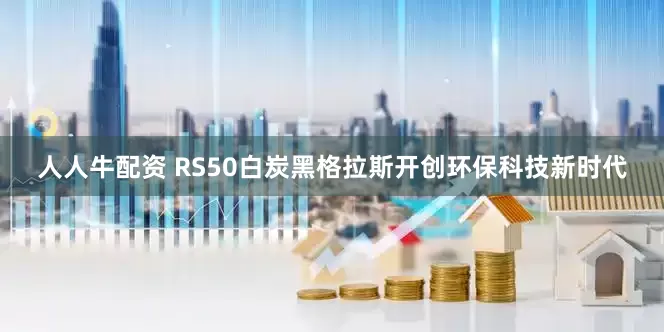 人人牛配资 RS50白炭黑格拉斯开创环保科技新时代