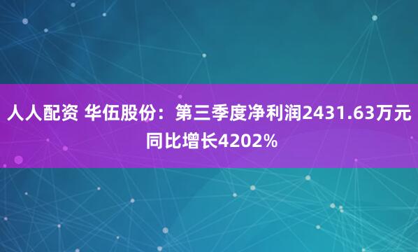 人人配资 华伍股份：第三季度净利润2431.63万元 同比增长4202%