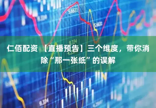 仁佰配资 【直播预告】三个维度，带你消除“那一张纸”的误解