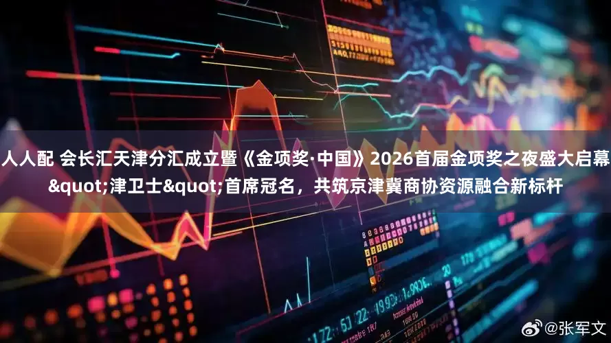 人人配 会长汇天津分汇成立暨《金项奖·中国》2026首届金项奖之夜盛大启幕"津卫士"首席冠名,共筑京津冀商协资源融合新标杆