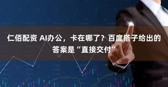 仁佰配资 AI办公，卡在哪了？百度搭子给出的答案是“直接交付”