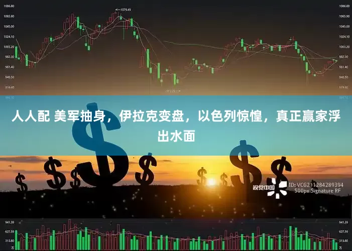 人人配 美军抽身，伊拉克变盘，以色列惊惶，真正赢家浮出水面